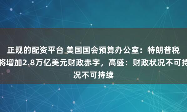 正规的配资平台 美国国会预算办公室：特朗普税改将增加2.8万亿美元财政赤字，高盛：财政状况不可持续