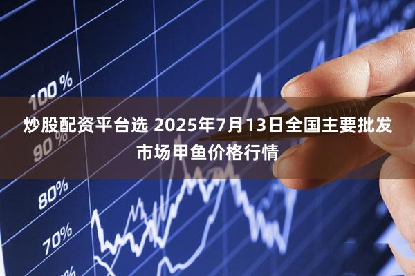 炒股配资平台选 2025年7月13日全国主要批发市场甲鱼价格行情