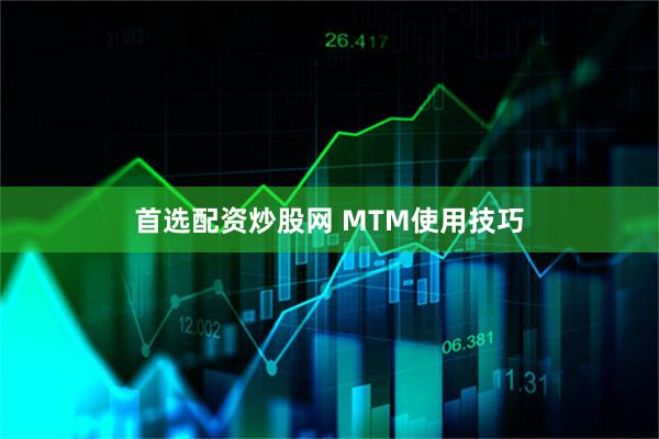 首选配资炒股网 MTM使用技巧