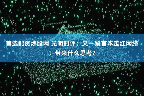 首选配资炒股网 光明时评：又一留言本走红网络，带来什么思考？