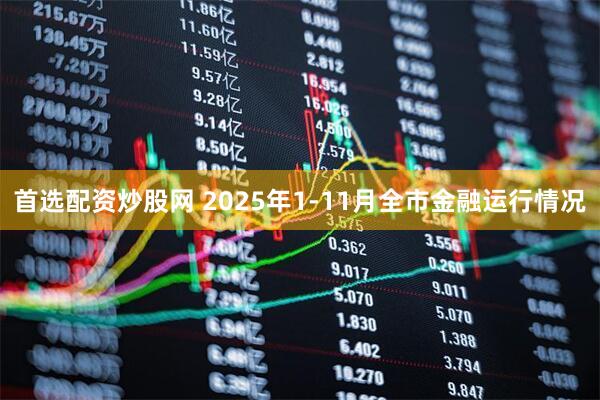 首选配资炒股网 2025年1-11月全市金融运行情况