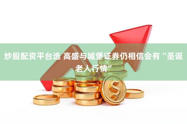 炒股配资平台选 高盛与城堡证券仍相信会有“圣诞老人行情”