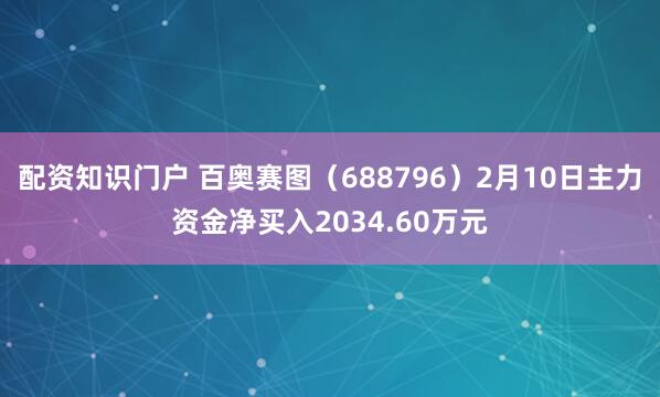 配资知识门户 百奥赛图（688796）2月10日主力资金净买入2034.60万元