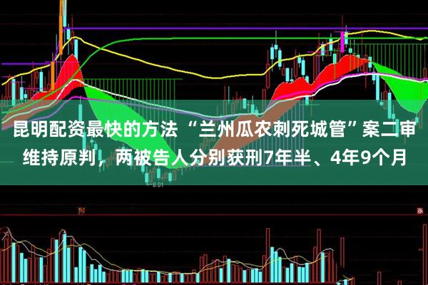 昆明配资最快的方法 “兰州瓜农刺死城管”案二审维持原判,两被告人分别获刑7年半、4年9个月
