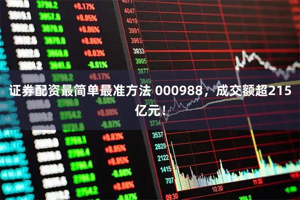 证券配资最简单最准方法 000988，成交额超215亿元！
