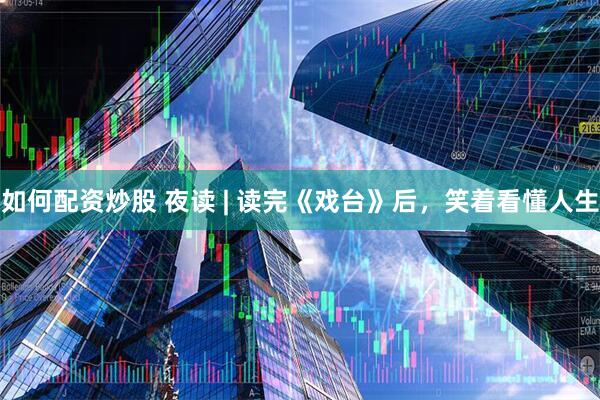 如何配资炒股 夜读 | 读完《戏台》后，笑着看懂人生