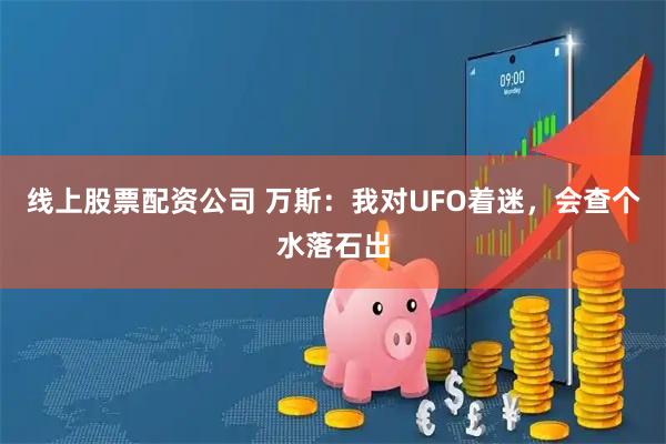 线上股票配资公司 万斯：我对UFO着迷，会查个水落石出