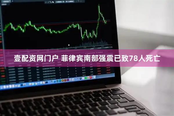 壹配资网门户 菲律宾南部强震已致78人死亡