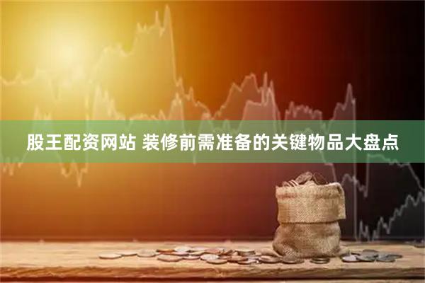 股王配资网站 装修前需准备的关键物品大盘点